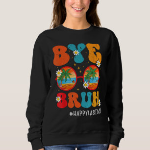 Bye Bruh Teacher Happy Last Day of School Hello Su Sweatshirt