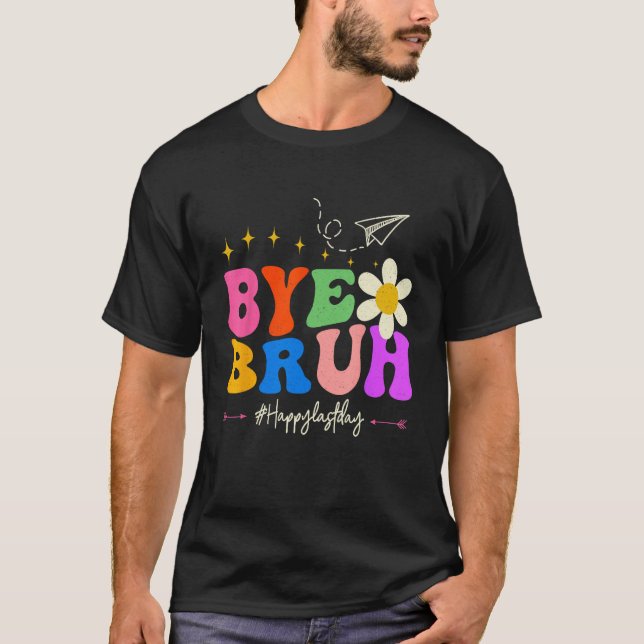Bye Bruh Teacher Happy Last Day of School Hello Su T-Shirt (Front)