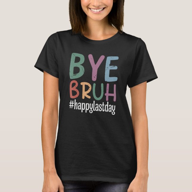 Bye Bruh Teacher Happy Last Day of School Hello Su T-Shirt (Front)