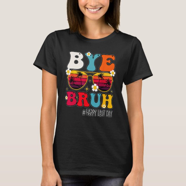 Bye Bruh Teacher Happy Last Day Of School Hello Su T-Shirt (Front)