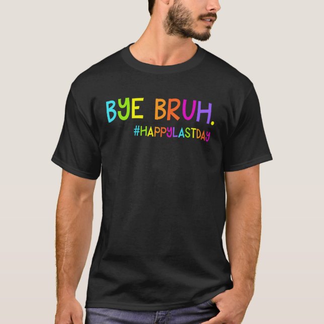 Bye Bruh Teacher Students Happy Last Day of School T-Shirt (Front)