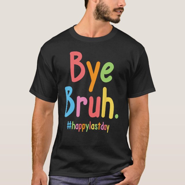 Bye Bruh Teachers End Of School Happy Last Day Of  T-Shirt (Front)