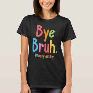 Bye Bruh Teachers End Of School Happy Last Day Of T-Shirt