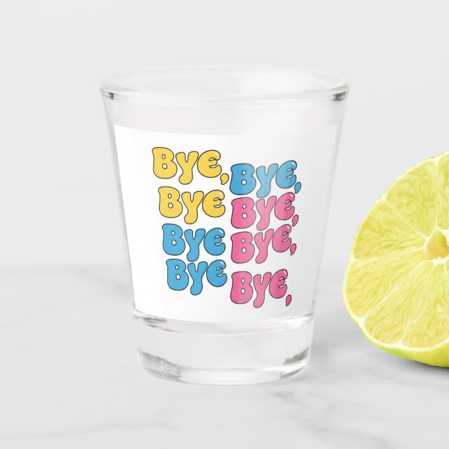 "Bye, Bye, Bye" Shot Glass (Front)
