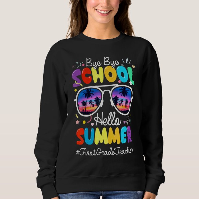 Bye Bye School Hello Summer  Last Day  1st Grade T Sweatshirt (Front)