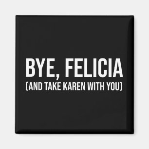 Bye, Felicia (And Take Karen With You) Magnet