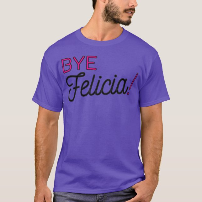 Bye Felicia funny phrase friend fellow relations f T-Shirt (Front)