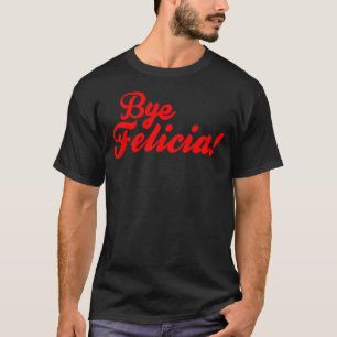 Bye Felicia! T-Shirt