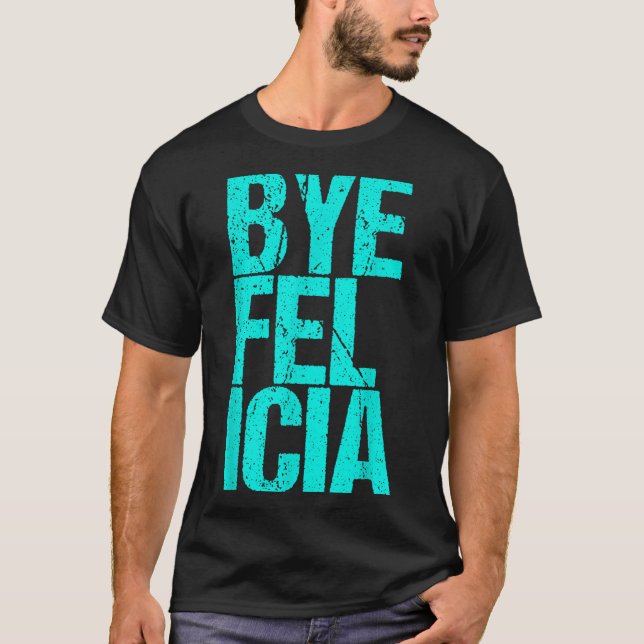 Bye Felicia  T-Shirt (Front)
