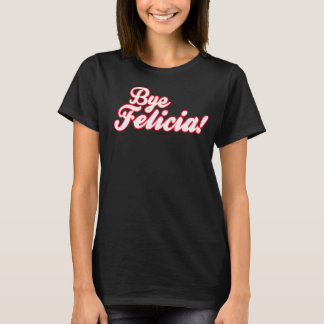 Bye Felicia! T-Shirt