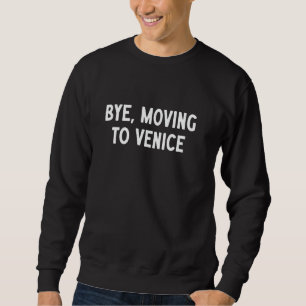 Bye, Moving To Venice Sweatshirt