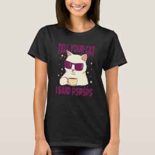 Ca  Tell Your Cat I Said Psps Cat   Coffee T-Shirt