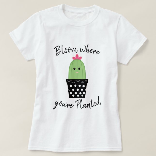 Cactus Bloom Where You're Planted Shirt (Design Front)
