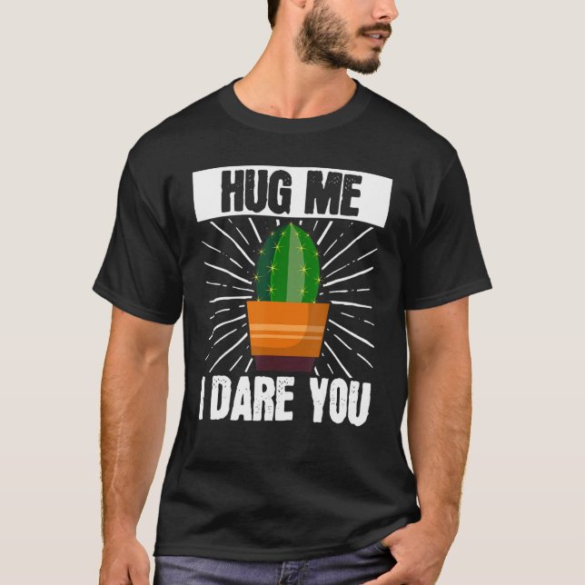 Cactus Succulent Gardening Hug Me I Dare You Garde T-Shirt (Front)