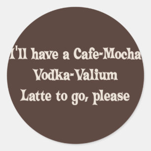 Cafe-Mocha Vodka-Valium Latte Classic Round Sticker