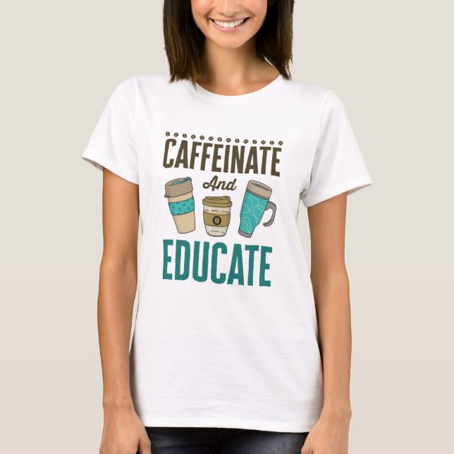 Caffeinate and Educate Teacher Educator Teaching T-Shirt (Front)