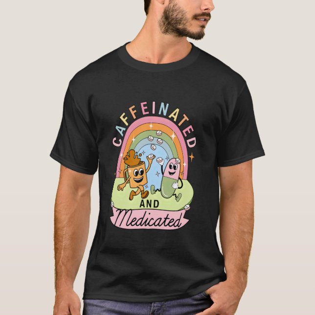Caffeinated And Medicated T-Shirt (Front)