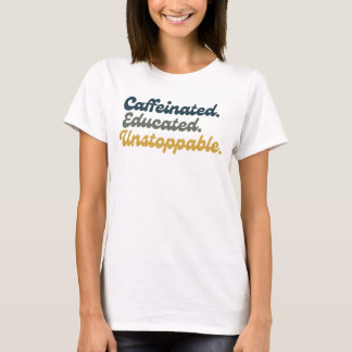Caffeinated. Educated. Unstoppable.  T-Shirt