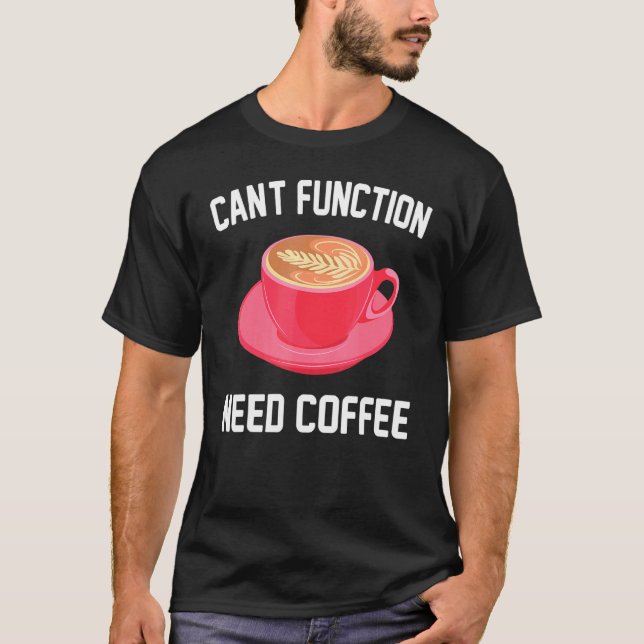 Caffeine - Cant Function Need Coffee - Espresso -  T-Shirt (Front)