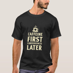 Caffeine First, Consequences Later Funny Coffee Lo T-Shirt
