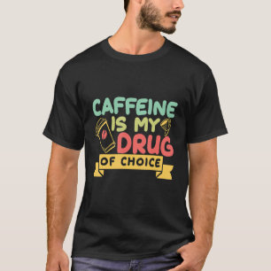 Caffeine Is My Drug Of Choice Coffee Coffee Drink T-Shirt