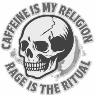 CAFFEINE IS MY RELIGION. RAGE IS THE RITUAL.