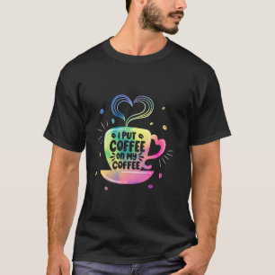 Caffeine Lover I Put Coffee On My Coffee T-Shirt