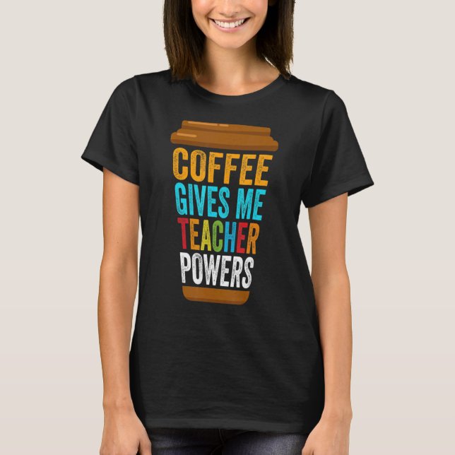 Caffeine School Teacher Coffee Gives Me Teacher Po T-Shirt (Front)