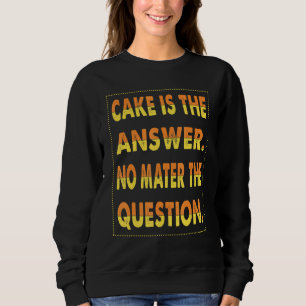 Cake Is The Answer No Mater The Question For Bakin Sweatshirt