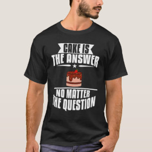 Cake Is The Answer No Matter The Question Baking B T-Shirt