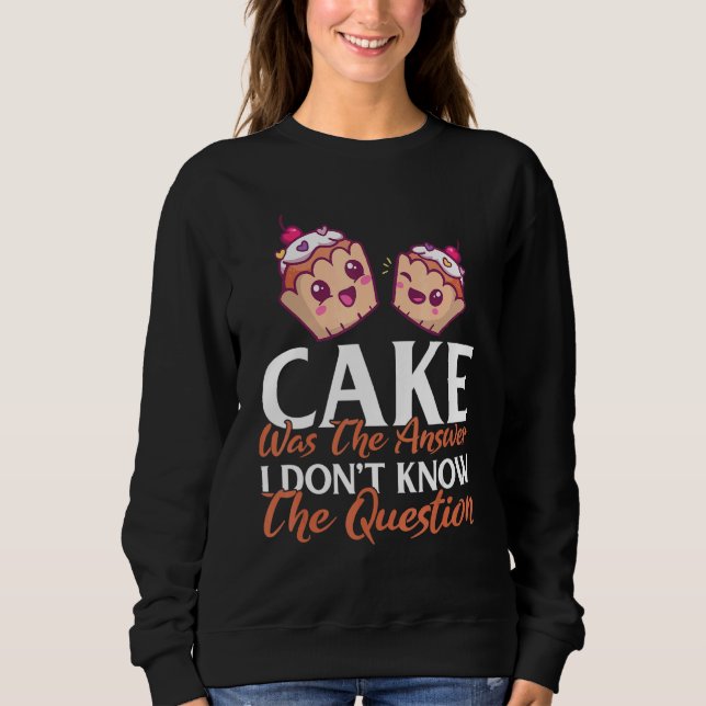 Cake Was The Answer I Dont Know The Question Bakin Sweatshirt (Front)