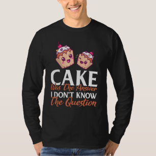 Cake Was The Answer I Dont Know The Question Bakin T-Shirt