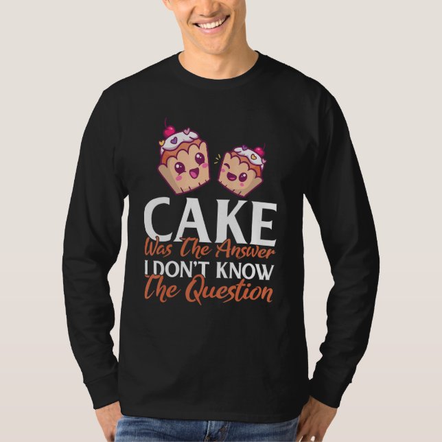 Cake Was The Answer I Dont Know The Question Bakin T-Shirt (Front)