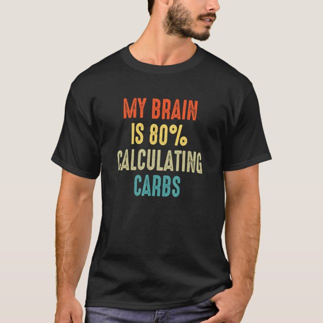 Calculating carbs Low Carbs Diet Diabetes My Brain T-Shirt (Front)