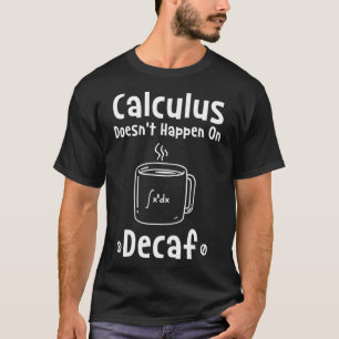 Calculus Doesnt Happen On Decaf T-Shirt