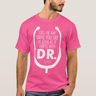 Call Me Anything That Begins With Dr. Doctor Docto T-Shirt