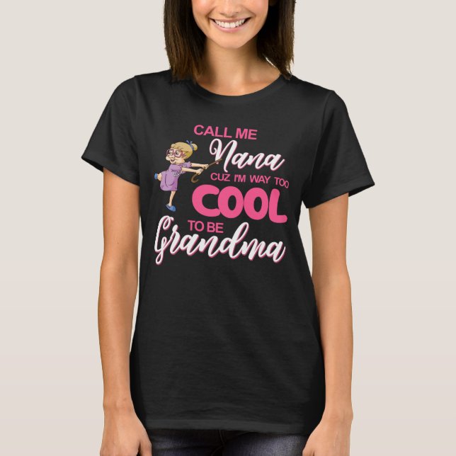 Call Me Nana Cuz I Am Way Too Cool To Be Grandma T-Shirt (Front)