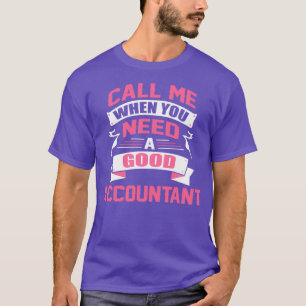 CALL ME WHEN YOU NEED A GOOD ACCOUNTANT T-Shirt