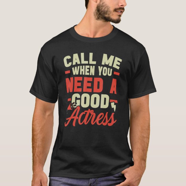 Call Me When You Need A Good Actress Performer Art T-Shirt (Front)
