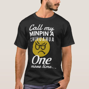 Call My Minpin A Chihuahua One More Time T-Shirt