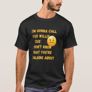 Call You Willis 'Cuz I Don't Know What You're Talk T-Shirt