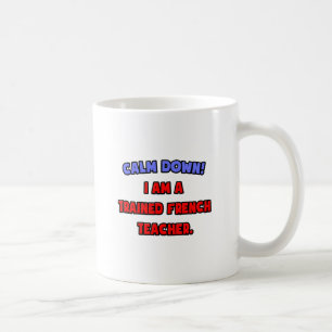 Calm Down .. I am a Trained French Teacher Coffee Mug