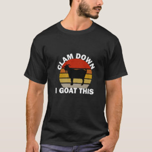 CALM DOWN, I GOAT THIS. FOR ANYONE WHO LOVES GOATS T-Shirt