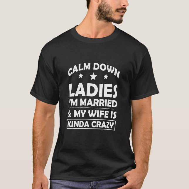 Calm Down Ladies I'm Married & My Wife Is Kinda Cr T-Shirt (Front)