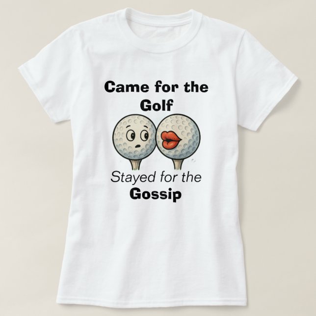 Came for the Golf, Stayed for the Gossip-Tee Shirt (Design Front)