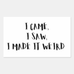 Came, I Saw, I Made It Weird – Sticker