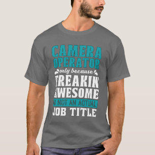 Camera Operator Only Because Freakin Video Shoots T-Shirt