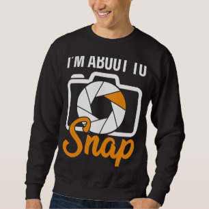 Camera Photographers I'm About To Snap Photography Sweatshirt