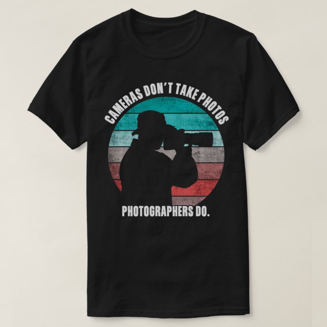 Cameras Don't Take Photos Photographers Do Funny P T-Shirt (Design Front)