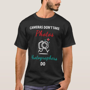 Cameras Don't Take Photos Photographers Do T-Shirt